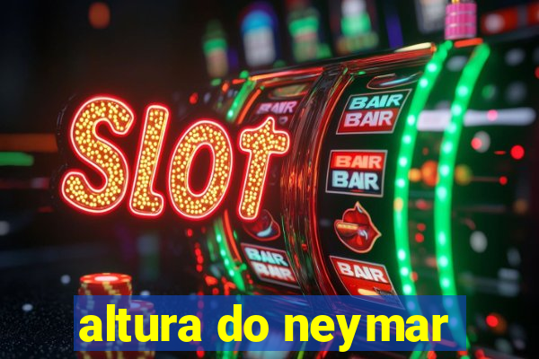 altura do neymar